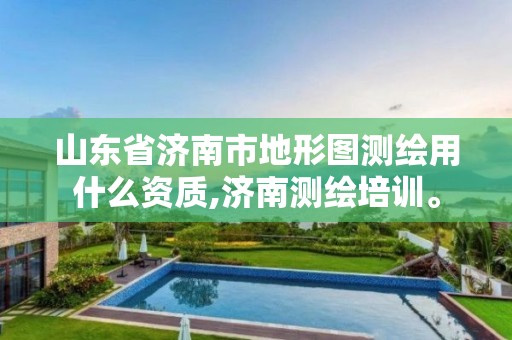 山東省濟南市地形圖測繪用什么資質,濟南測繪培訓。