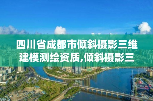 四川省成都市傾斜攝影三維建模測繪資質,傾斜攝影三維建模流程 ppt。