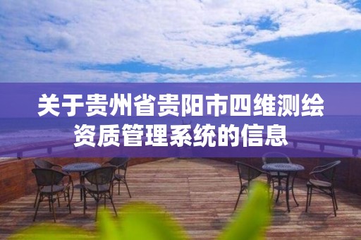 關于貴州省貴陽市四維測繪資質管理系統的信息