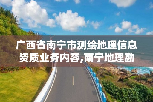 廣西省南寧市測繪地理信息資質業務內容,南寧地理勘察測繪院好嗎。