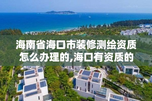 海南省海口市裝修測繪資質怎么辦理的,海口有資質的測繪公司。