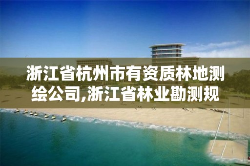 浙江省杭州市有資質林地測繪公司,浙江省林業(yè)勘測規(guī)劃設計有限公司待遇。