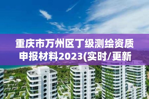 重慶市萬州區丁級測繪資質申報材料2023(實時/更新中)