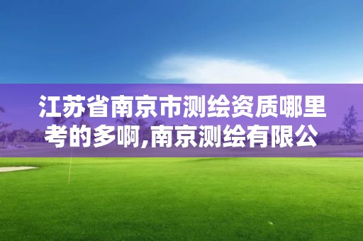 江蘇省南京市測繪資質哪里考的多啊,南京測繪有限公司。