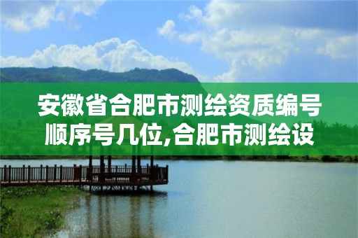 安徽省合肥市測繪資質編號順序號幾位,合肥市測繪設計院