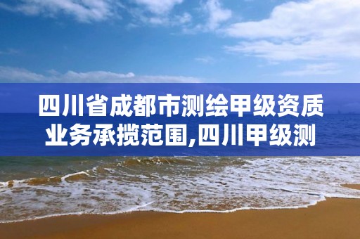 四川省成都市測繪甲級資質業務承攬范圍,四川甲級測繪資質公司。