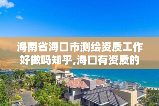 海南省海口市測繪資質工作好做嗎知乎,海口有資質的測繪公司。