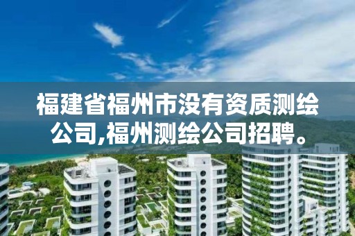 福建省福州市沒(méi)有資質(zhì)測(cè)繪公司,福州測(cè)繪公司招聘。