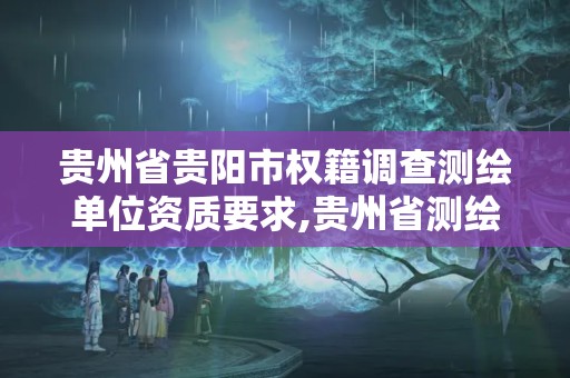 貴州省貴陽市權籍調查測繪單位資質要求,貴州省測繪資質管理規定。