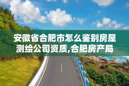 安徽省合肥市怎么鑒別房屋測繪公司資質(zhì),合肥房產(chǎn)局測繪單位。