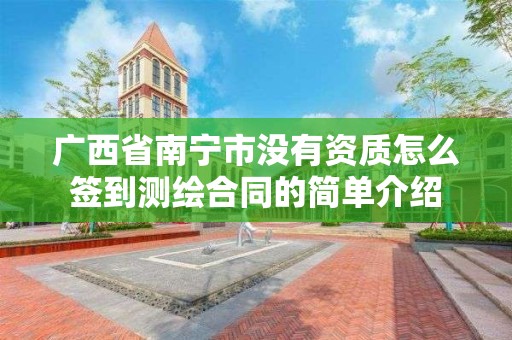 廣西省南寧市沒有資質怎么簽到測繪合同的簡單介紹