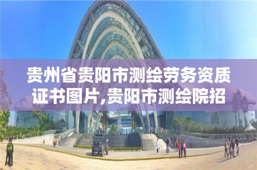 貴州省貴陽市測繪勞務資質證書圖片,貴陽市測繪院招聘2021。