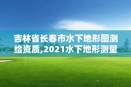 吉林省長春市水下地形圖測繪資質,2021水下地形測量招標。