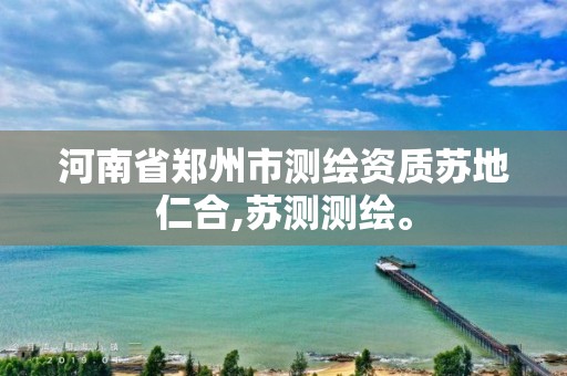 河南省鄭州市測繪資質蘇地仁合,蘇測測繪。