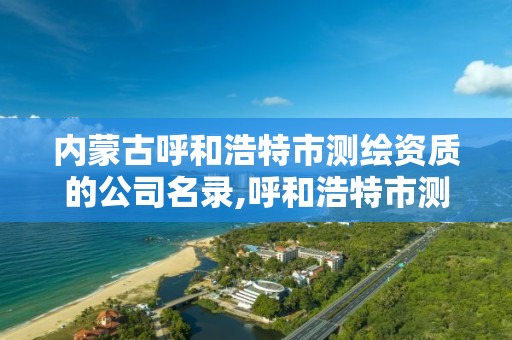 內蒙古呼和浩特市測繪資質的公司名錄,呼和浩特市測繪局地址。