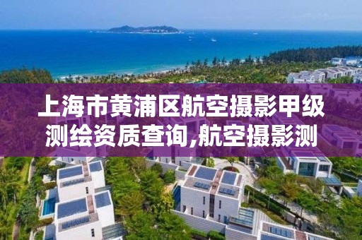 上海市黃浦區(qū)航空攝影甲級測繪資質(zhì)查詢,航空攝影測量招聘。