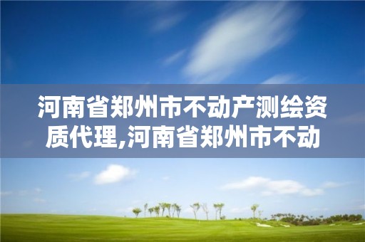 河南省鄭州市不動產測繪資質代理,河南省鄭州市不動產測繪資質代理公司。