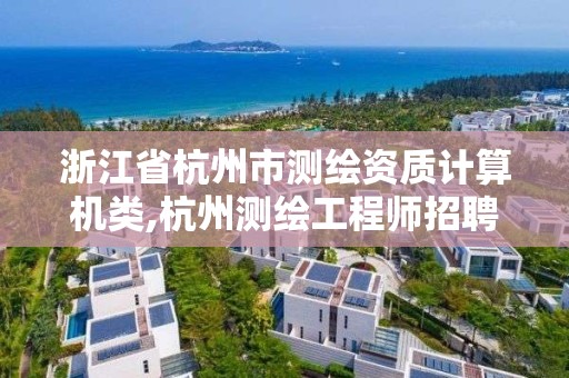 浙江省杭州市測繪資質計算機類,杭州測繪工程師招聘。