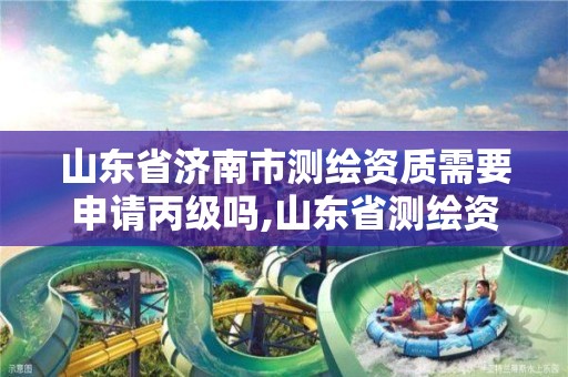 山東省濟南市測繪資質需要申請丙級嗎,山東省測繪資質專用章。