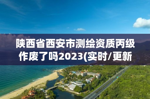 陜西省西安市測繪資質(zhì)丙級作廢了嗎2023(實(shí)時(shí)/更新中)