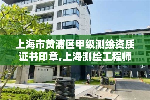 上海市黃浦區甲級測繪資質證書印章,上海測繪工程師職稱評定條件及流程。