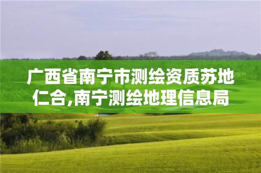 廣西省南寧市測繪資質蘇地仁合,南寧測繪地理信息局。