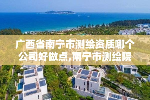 廣西省南寧市測繪資質哪個公司好做點,南寧市測繪院。