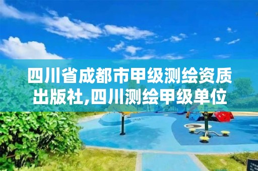 四川省成都市甲級測繪資質出版社,四川測繪甲級單位有哪些。