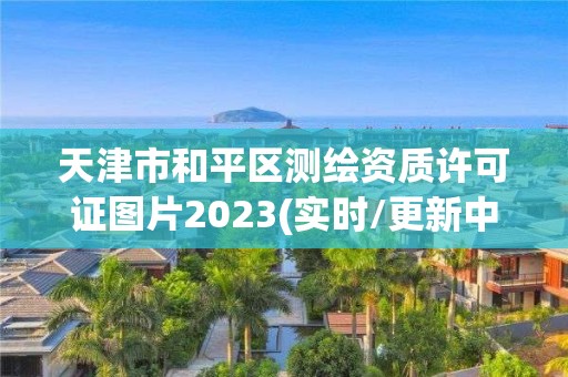 天津市和平區測繪資質許可證圖片2023(實時/更新中)