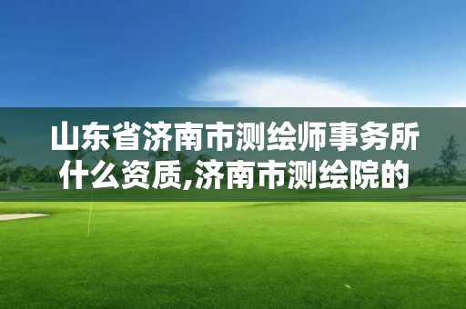 山東省濟南市測繪師事務所什么資質,濟南市測繪院的工資。