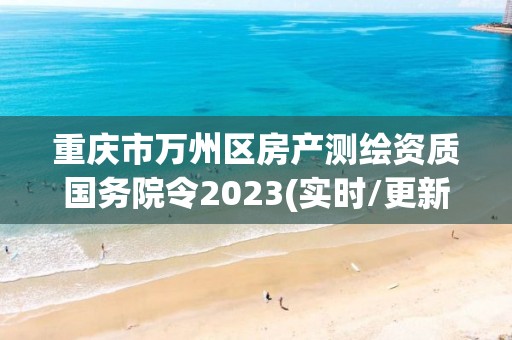 重慶市萬州區房產測繪資質國務院令2023(實時/更新中)