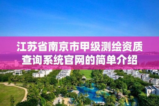 江蘇省南京市甲級測繪資質查詢系統官網的簡單介紹