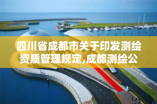 四川省成都市關于印發測繪資質管理規定,成都測繪公司收費標準。