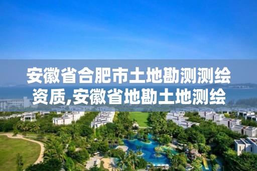 安徽省合肥市土地勘測測繪資質,安徽省地勘土地測繪工程專業技術資格評審標準條件。