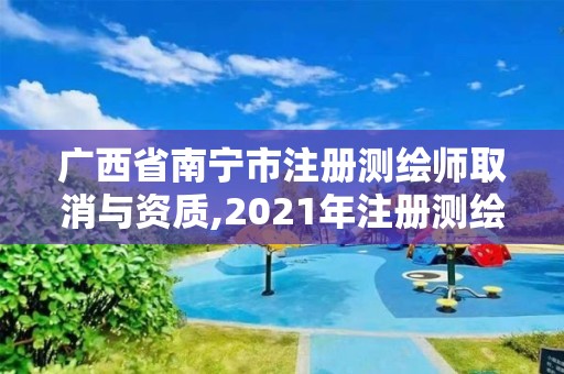 廣西省南寧市注冊測繪師取消與資質(zhì),2021年注冊測繪師即將取消。