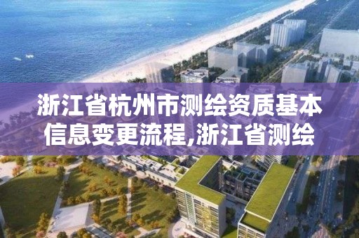 浙江省杭州市測繪資質基本信息變更流程,浙江省測繪資質延期。