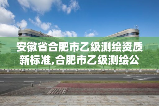 安徽省合肥市乙級(jí)測(cè)繪資質(zhì)新標(biāo)準(zhǔn),合肥市乙級(jí)測(cè)繪公司。