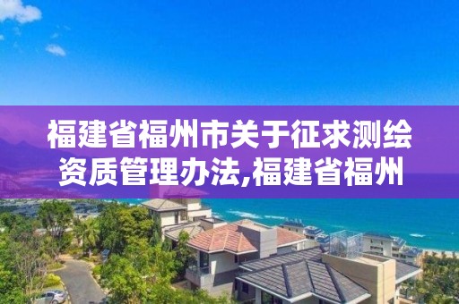 福建省福州市關于征求測繪資質管理辦法,福建省福州市關于征求測繪資質管理辦法最新。