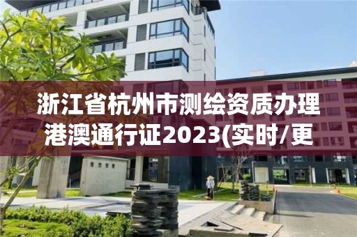 浙江省杭州市測繪資質辦理港澳通行證2023(實時/更新中)