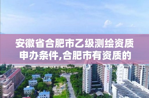 安徽省合肥市乙級測繪資質申辦條件,合肥市有資質的測繪公司。