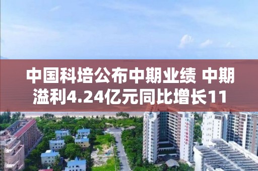 中國科培公布中期業績 中期溢利4.24億元同比增長11.4%