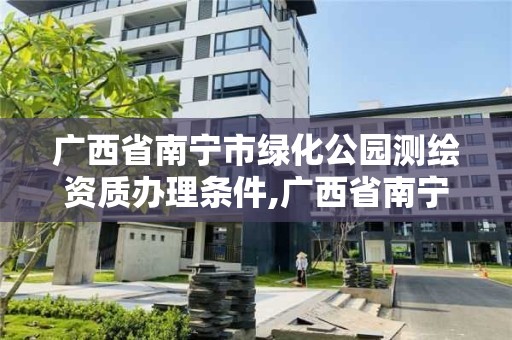 廣西省南寧市綠化公園測繪資質辦理條件,廣西省南寧市綠化公園測繪資質辦理條件最新。