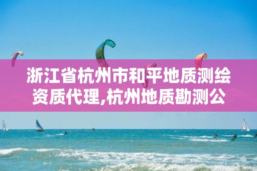 浙江省杭州市和平地質測繪資質代理,杭州地質勘測公司。