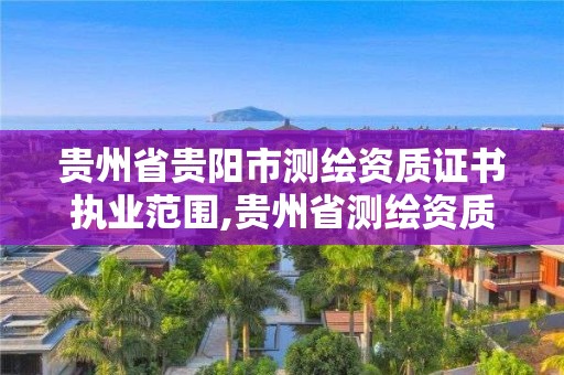 貴州省貴陽市測繪資質證書執業范圍,貴州省測繪資質管理規定。