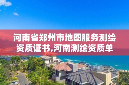 河南省鄭州市地圖服務測繪資質證書,河南測繪資質單位查詢。