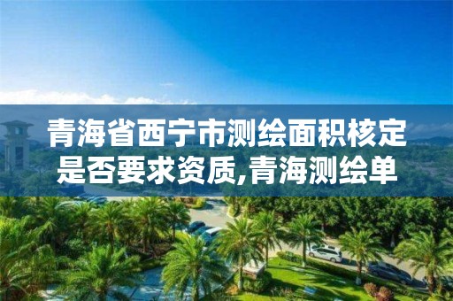 青海省西寧市測繪面積核定是否要求資質,青海測繪單位。