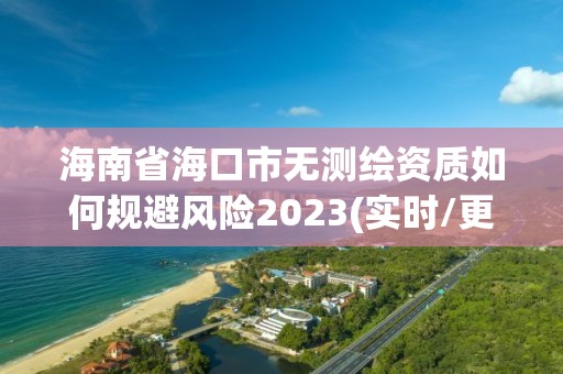 海南省海口市無測繪資質如何規避風險2023(實時/更新中)