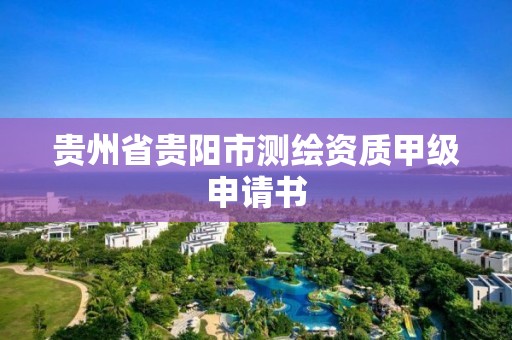 貴州省貴陽市測繪資質甲級申請書