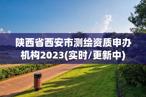 陜西省西安市測繪資質申辦機構2023(實時/更新中)