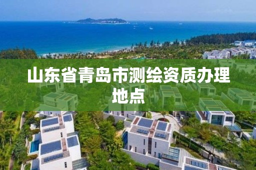 山東省青島市測(cè)繪資質(zhì)辦理地點(diǎn)